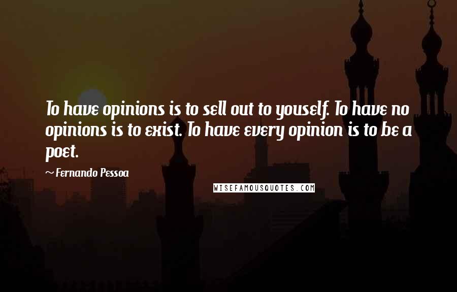 Fernando Pessoa Quotes: To have opinions is to sell out to youself. To have no opinions is to exist. To have every opinion is to be a poet.