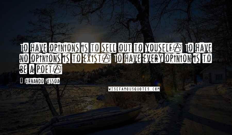 Fernando Pessoa Quotes: To have opinions is to sell out to youself. To have no opinions is to exist. To have every opinion is to be a poet.