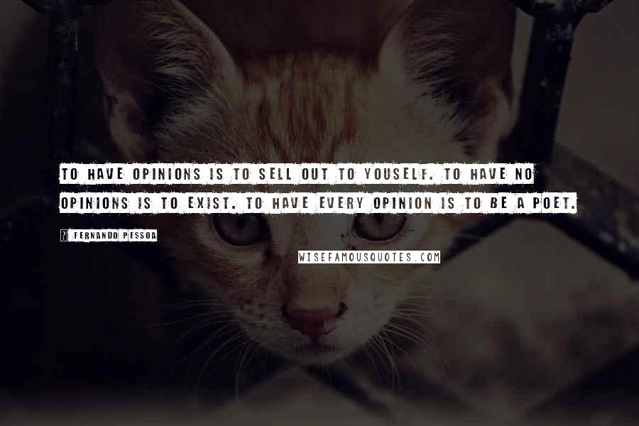 Fernando Pessoa Quotes: To have opinions is to sell out to youself. To have no opinions is to exist. To have every opinion is to be a poet.