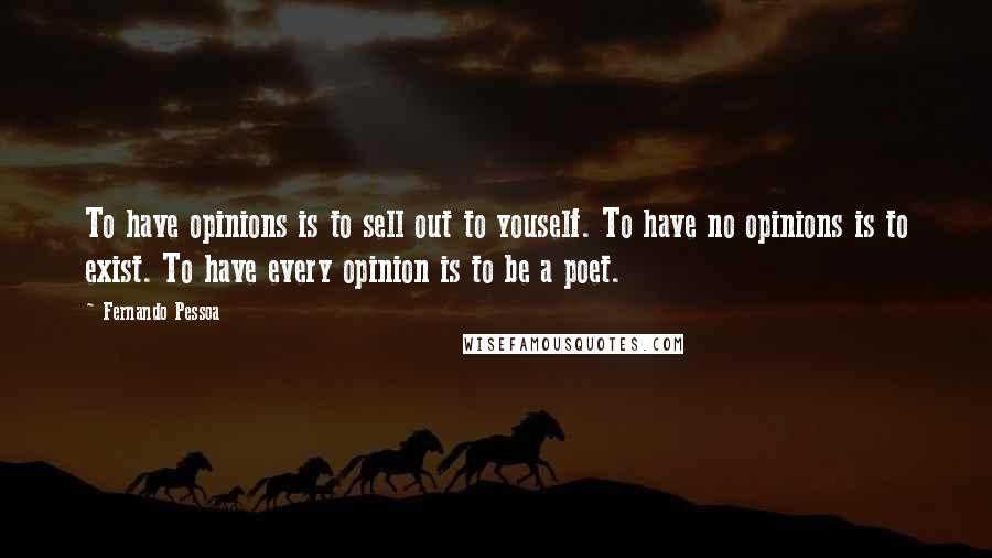 Fernando Pessoa Quotes: To have opinions is to sell out to youself. To have no opinions is to exist. To have every opinion is to be a poet.