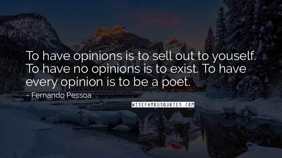 Fernando Pessoa Quotes: To have opinions is to sell out to youself. To have no opinions is to exist. To have every opinion is to be a poet.