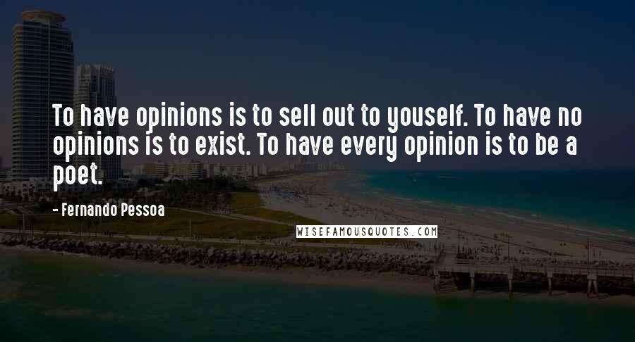 Fernando Pessoa Quotes: To have opinions is to sell out to youself. To have no opinions is to exist. To have every opinion is to be a poet.