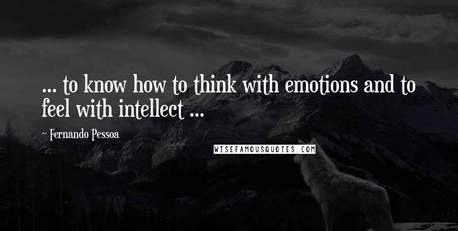 Fernando Pessoa Quotes: ... to know how to think with emotions and to feel with intellect ...