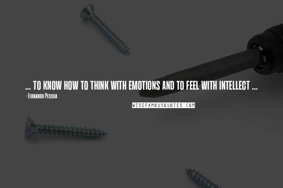 Fernando Pessoa Quotes: ... to know how to think with emotions and to feel with intellect ...