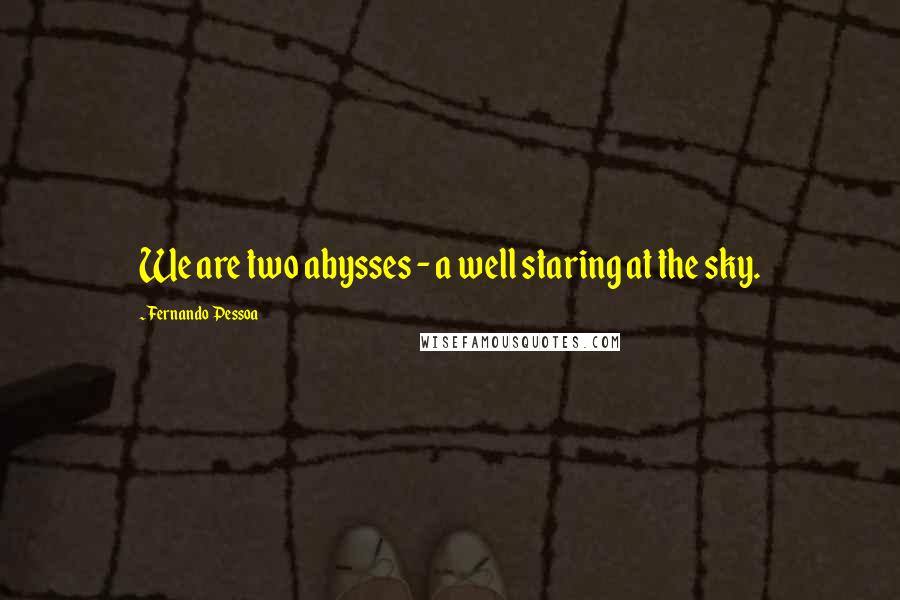 Fernando Pessoa Quotes: We are two abysses - a well staring at the sky.