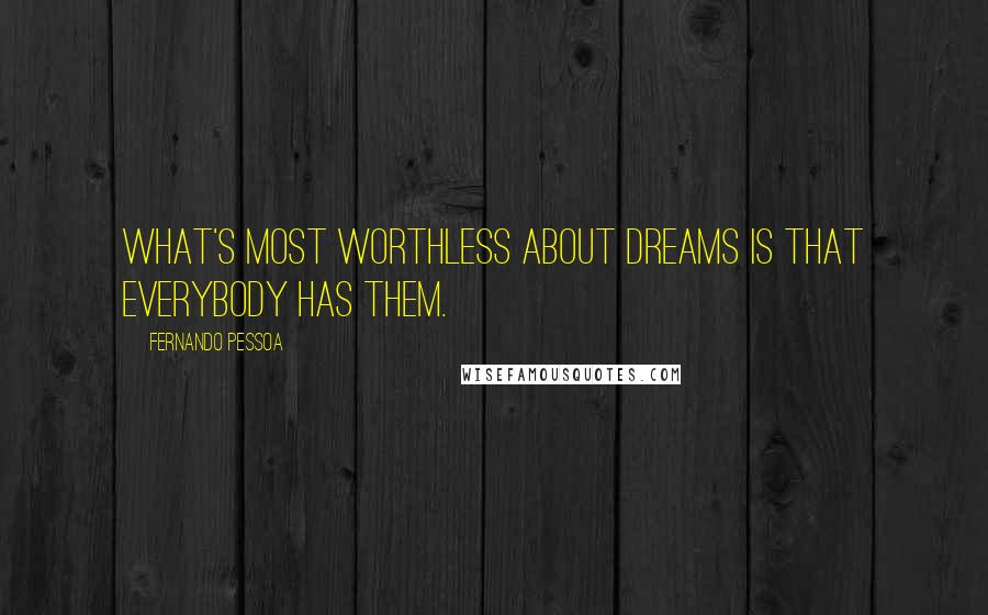 Fernando Pessoa Quotes: What's most worthless about dreams is that everybody has them.