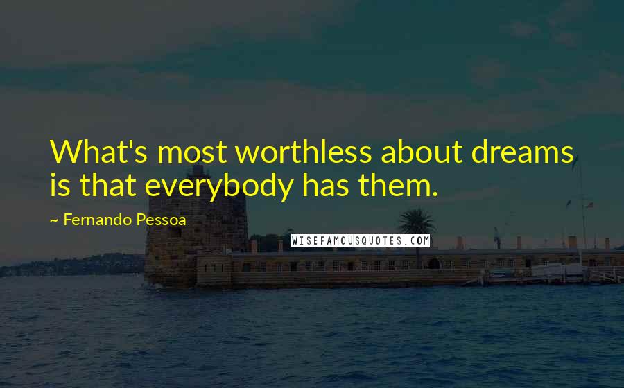Fernando Pessoa Quotes: What's most worthless about dreams is that everybody has them.