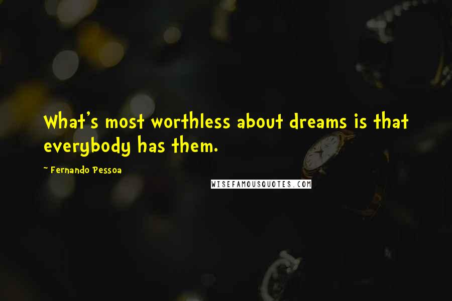 Fernando Pessoa Quotes: What's most worthless about dreams is that everybody has them.