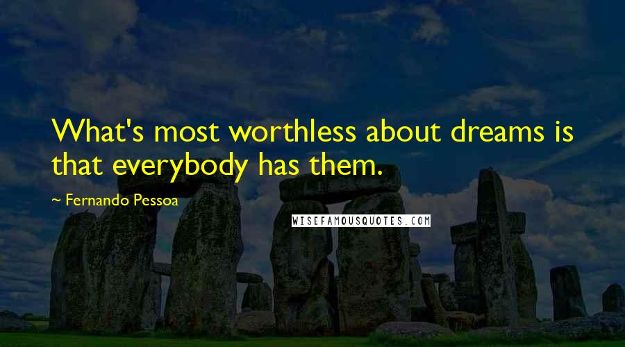 Fernando Pessoa Quotes: What's most worthless about dreams is that everybody has them.