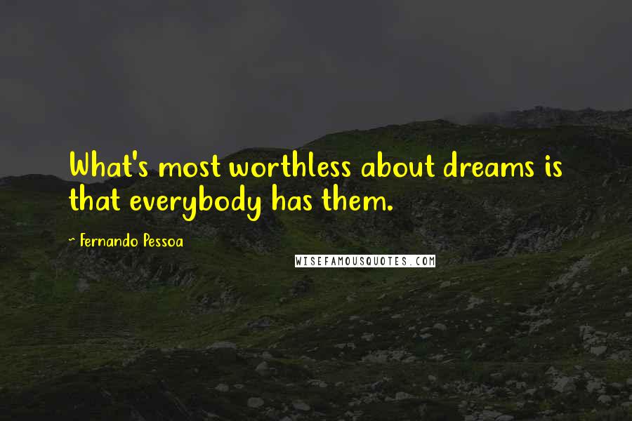 Fernando Pessoa Quotes: What's most worthless about dreams is that everybody has them.