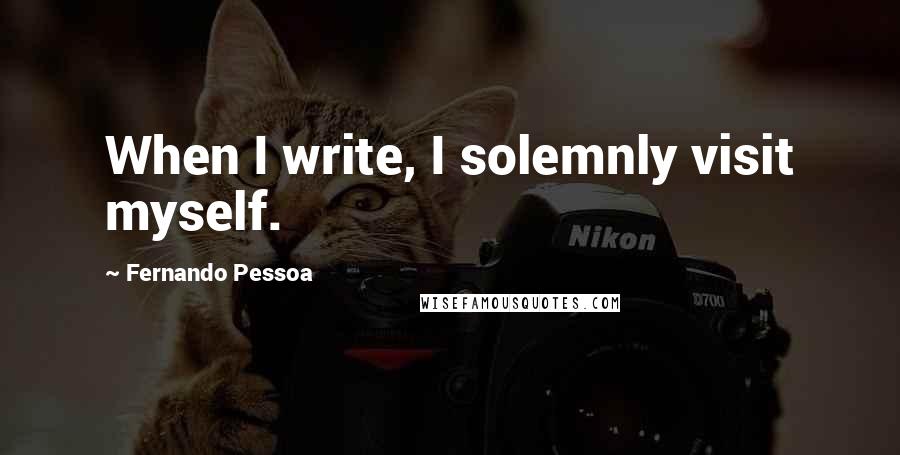 Fernando Pessoa Quotes: When I write, I solemnly visit myself.