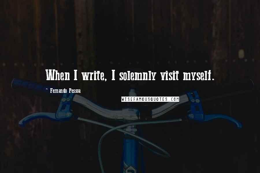 Fernando Pessoa Quotes: When I write, I solemnly visit myself.