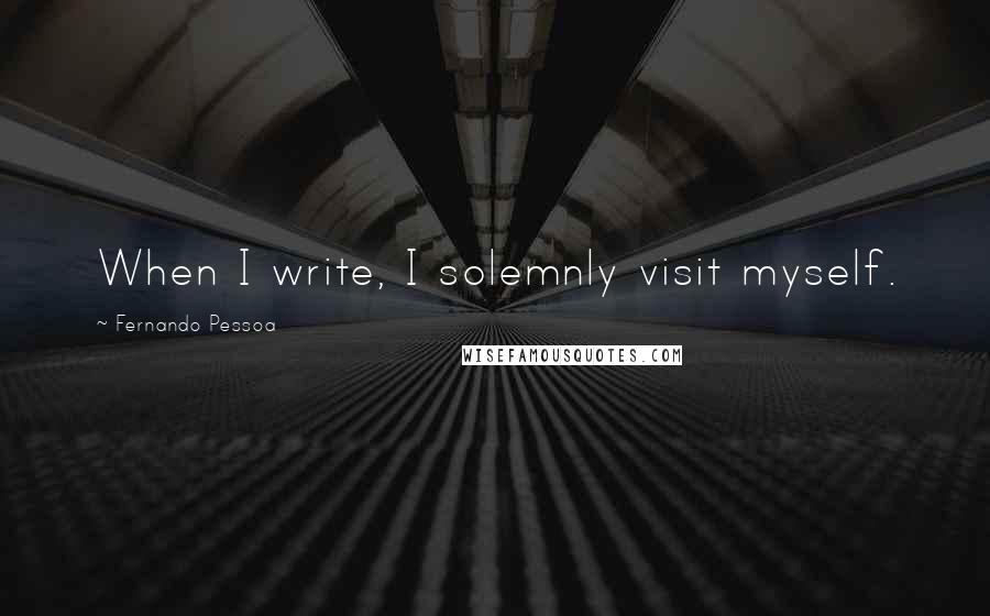 Fernando Pessoa Quotes: When I write, I solemnly visit myself.