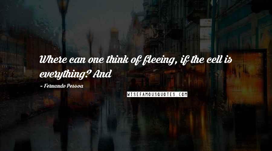 Fernando Pessoa Quotes: Where can one think of fleeing, if the cell is everything? And