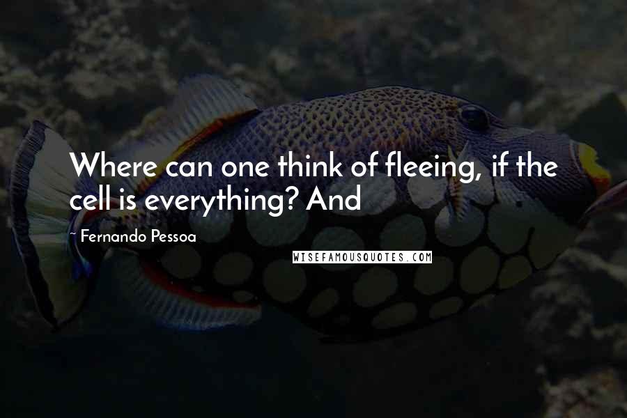 Fernando Pessoa Quotes: Where can one think of fleeing, if the cell is everything? And