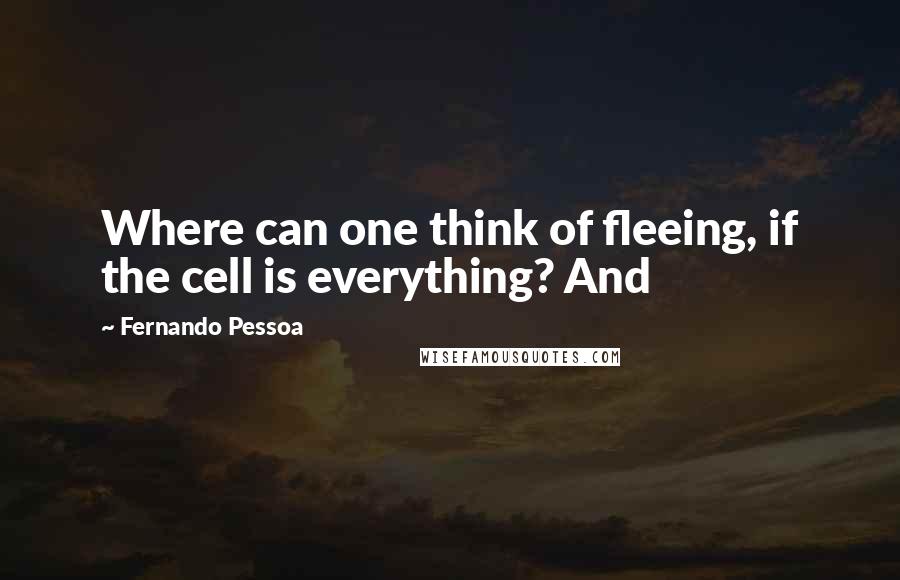 Fernando Pessoa Quotes: Where can one think of fleeing, if the cell is everything? And