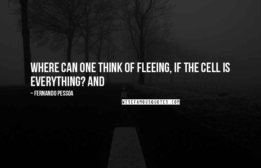 Fernando Pessoa Quotes: Where can one think of fleeing, if the cell is everything? And