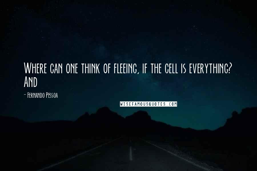 Fernando Pessoa Quotes: Where can one think of fleeing, if the cell is everything? And