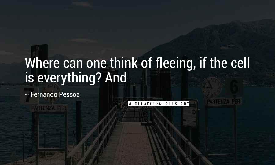 Fernando Pessoa Quotes: Where can one think of fleeing, if the cell is everything? And