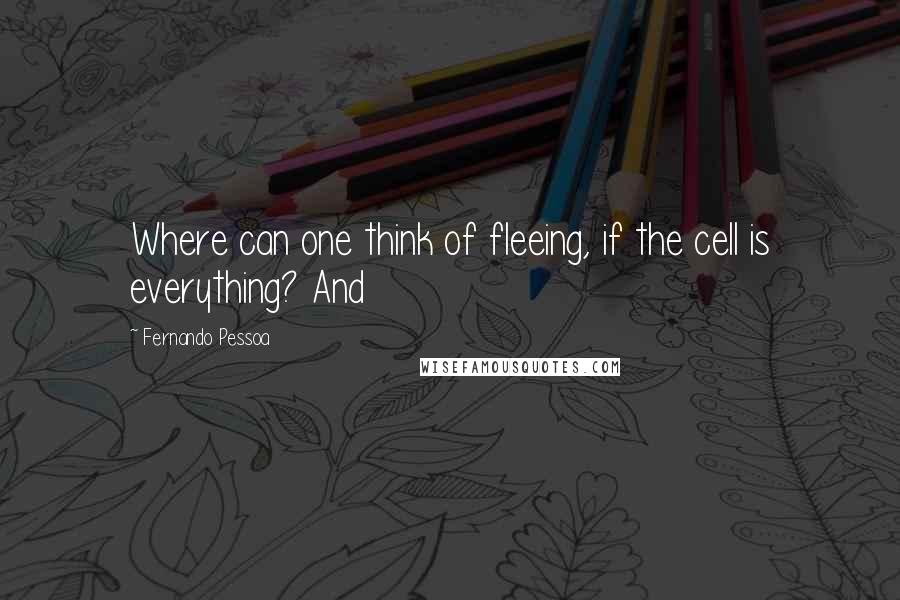 Fernando Pessoa Quotes: Where can one think of fleeing, if the cell is everything? And