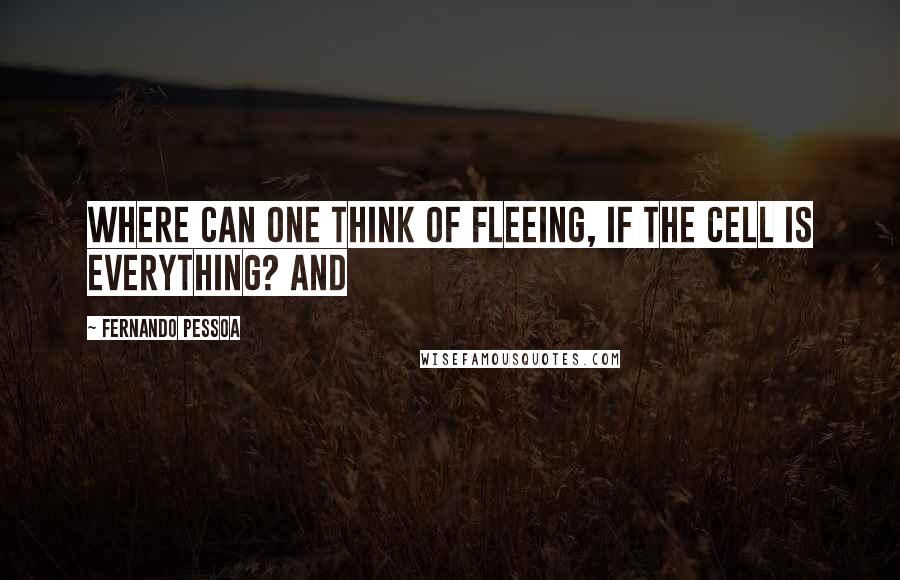 Fernando Pessoa Quotes: Where can one think of fleeing, if the cell is everything? And