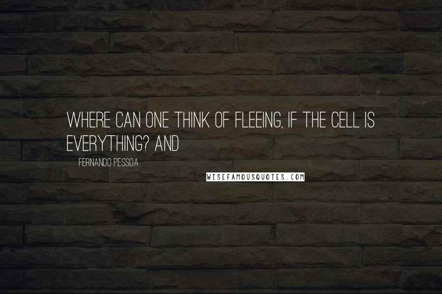 Fernando Pessoa Quotes: Where can one think of fleeing, if the cell is everything? And