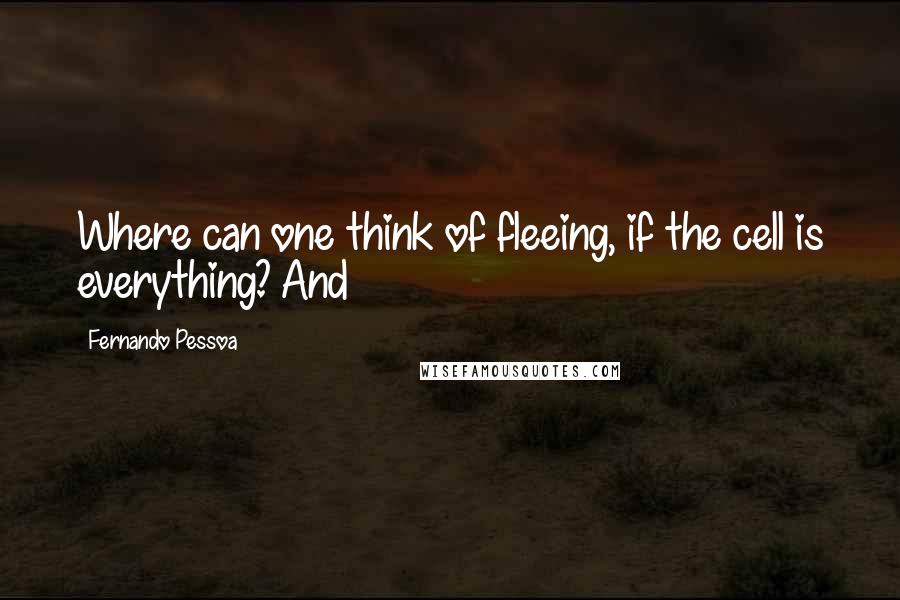 Fernando Pessoa Quotes: Where can one think of fleeing, if the cell is everything? And