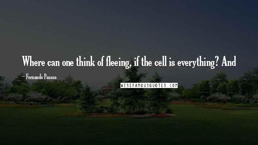 Fernando Pessoa Quotes: Where can one think of fleeing, if the cell is everything? And