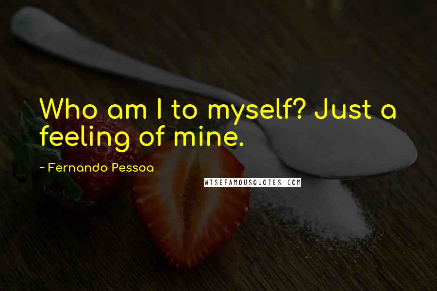 Fernando Pessoa Quotes: Who am I to myself? Just a feeling of mine.
