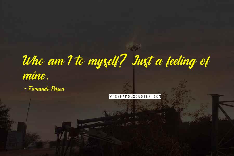 Fernando Pessoa Quotes: Who am I to myself? Just a feeling of mine.