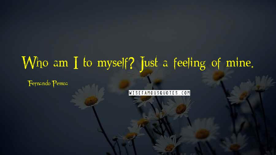 Fernando Pessoa Quotes: Who am I to myself? Just a feeling of mine.