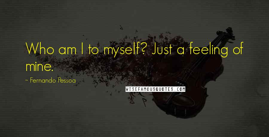 Fernando Pessoa Quotes: Who am I to myself? Just a feeling of mine.