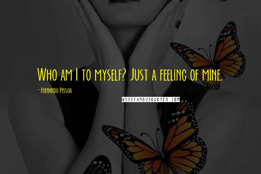 Fernando Pessoa Quotes: Who am I to myself? Just a feeling of mine.