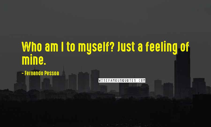 Fernando Pessoa Quotes: Who am I to myself? Just a feeling of mine.