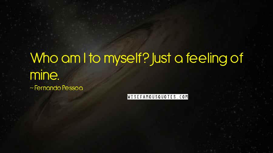 Fernando Pessoa Quotes: Who am I to myself? Just a feeling of mine.