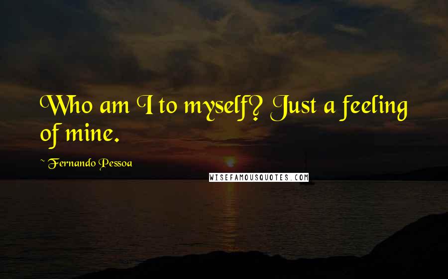 Fernando Pessoa Quotes: Who am I to myself? Just a feeling of mine.