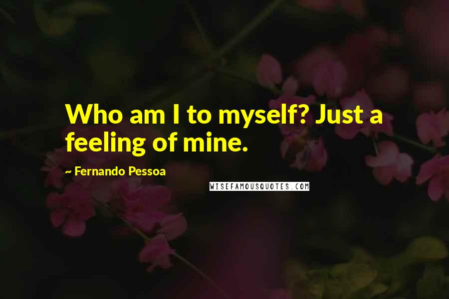 Fernando Pessoa Quotes: Who am I to myself? Just a feeling of mine.