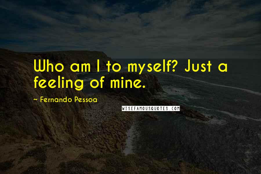 Fernando Pessoa Quotes: Who am I to myself? Just a feeling of mine.