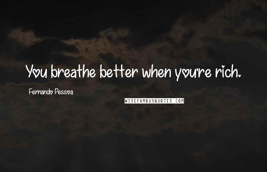 Fernando Pessoa Quotes: You breathe better when you're rich.