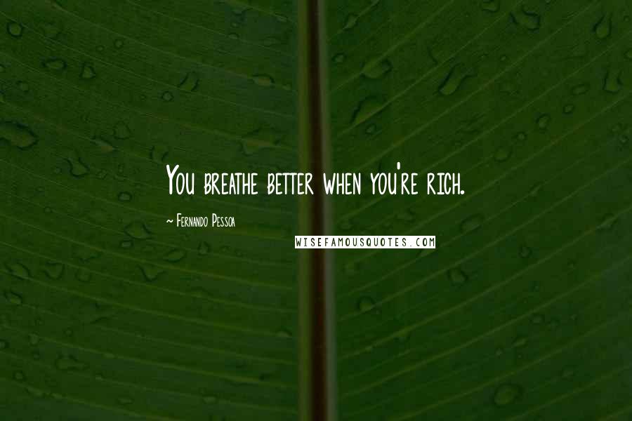 Fernando Pessoa Quotes: You breathe better when you're rich.