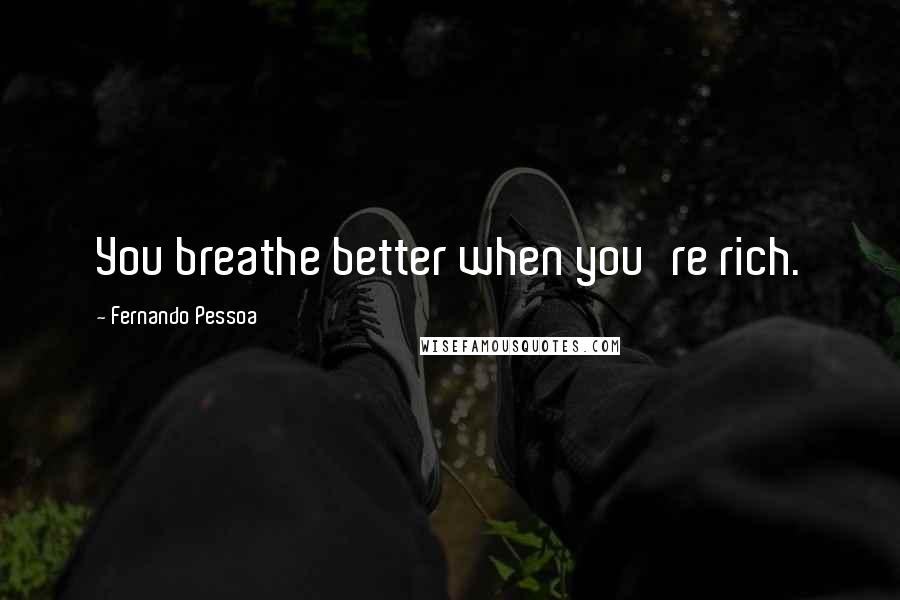 Fernando Pessoa Quotes: You breathe better when you're rich.