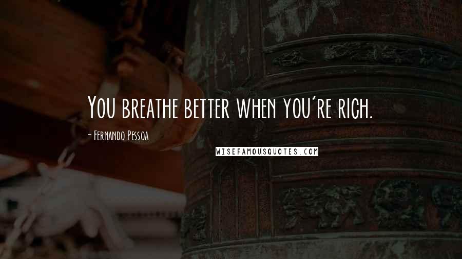 Fernando Pessoa Quotes: You breathe better when you're rich.