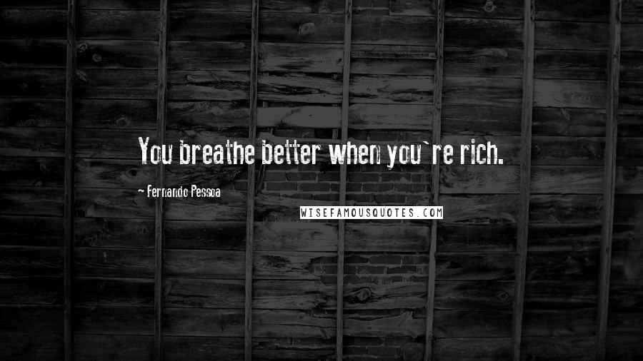 Fernando Pessoa Quotes: You breathe better when you're rich.