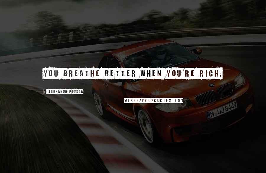 Fernando Pessoa Quotes: You breathe better when you're rich.