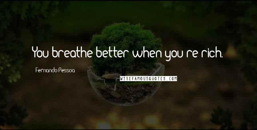 Fernando Pessoa Quotes: You breathe better when you're rich.