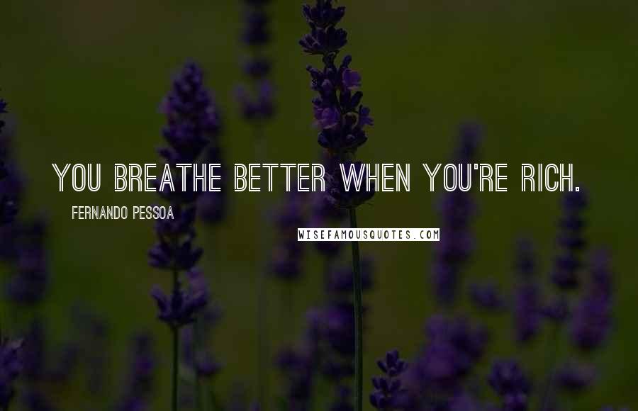 Fernando Pessoa Quotes: You breathe better when you're rich.