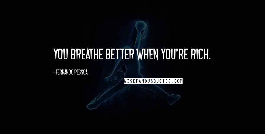 Fernando Pessoa Quotes: You breathe better when you're rich.