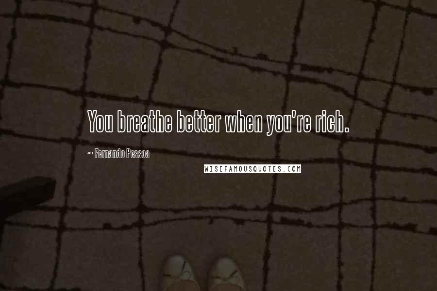 Fernando Pessoa Quotes: You breathe better when you're rich.