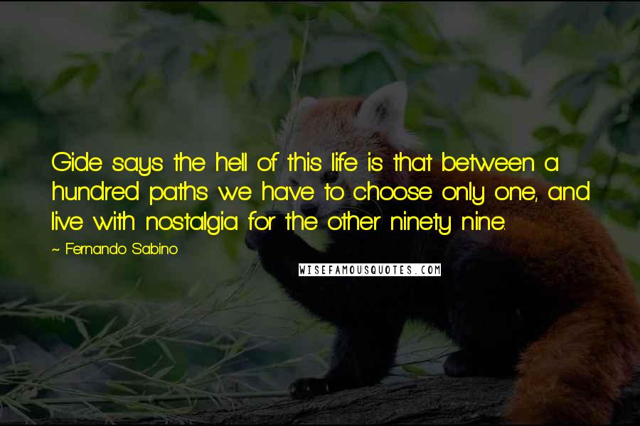 Fernando Sabino Quotes: Gide says the hell of this life is that between a hundred paths we have to choose only one, and live with nostalgia for the other ninety nine.