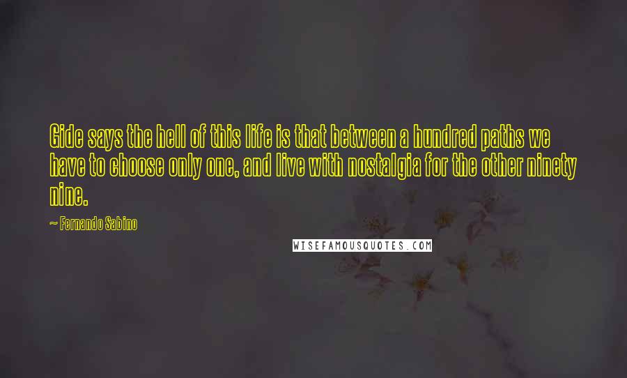 Fernando Sabino Quotes: Gide says the hell of this life is that between a hundred paths we have to choose only one, and live with nostalgia for the other ninety nine.